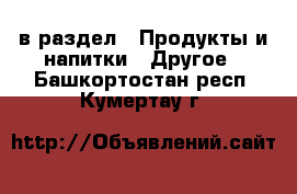  в раздел : Продукты и напитки » Другое . Башкортостан респ.,Кумертау г.